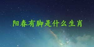 阳春有脚是什么生肖，成语解析落实