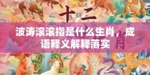 波涛滚滚指是什么生肖，成语释义解释落实