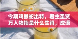 今期鸡猴蛇出特，君主圣贤万人物指是什么生肖，成语解释落实释义