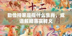 勤俭持家是指什么生肖，成语解释落实释义