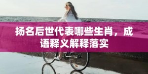 扬名后世代表哪些生肖，成语释义解释落实