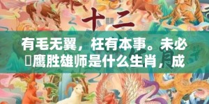 有毛无翼，枉有本事。未必蒼鹰胜雄师是什么生肖，成语释义解释落实
