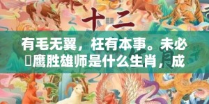 有毛无翼，枉有本事。未必蒼鹰胜雄师是什么生肖，成语释义解释落实