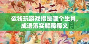 欲钱玩游戏指是哪个生肖,成语落实解释释义