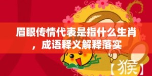 眉眼传情代表是指什么生肖，成语释义解释落实