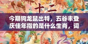 今期狗龙鼠出特，五谷丰登庆佳年指的是什么生肖，词语释义解释落实