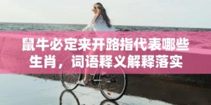 鼠牛必定来开路指代表哪些生肖，词语释义解释落实