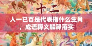 人一已百是代表指什么生肖，成语释义解释落实