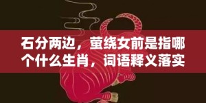 石分两边，萤绕女前是指哪个什么生肖，词语释义落实解释