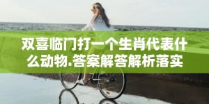 双喜临门打一个生肖代表什么动物.答案解答解析落实