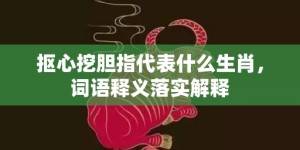 抠心挖胆指代表什么生肖，词语释义落实解释