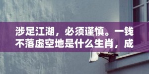 涉足江湖，必须谨慎。一钱不落虚空地是什么生肖，成语释义解释落实