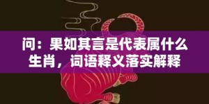 问：果如其言是代表属什么生肖，词语释义落实解释