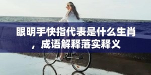 眼明手快指代表是什么生肖，成语解释落实释义