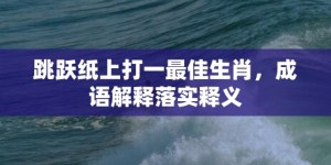 跳跃纸上打一最佳生肖，成语解释落实释义