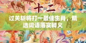 过关斩将打一最佳生肖，精选词语落实释义