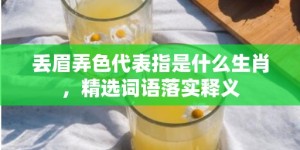 丢眉弄色代表指是什么生肖，精选词语落实释义