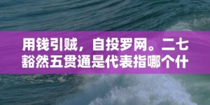 用钱引贼，自投罗网。二七豁然五贯通是代表指哪个什么生肖，成语释义解释落实