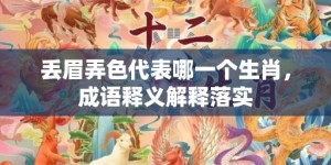 丢眉弄色代表哪一个生肖，成语释义解释落实