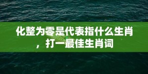 化整为零是代表指什么生肖，打一最佳生肖词