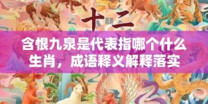 含恨九泉是代表指哪个什么生肖，成语释义解释落实