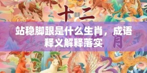 站稳脚跟是什么生肖，成语释义解释落实