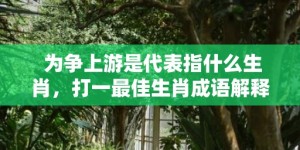 为争上游是代表指什么生肖，打一最佳生肖成语解释