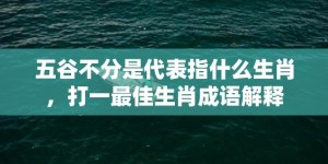 五谷不分是代表指什么生肖，打一最佳生肖成语解释