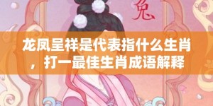 龙凤呈祥是代表指什么生肖，打一最佳生肖成语解释
