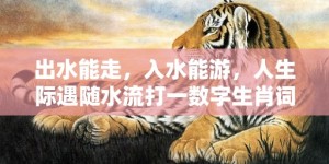 出水能走，入水能游，人生际遇随水流打一数字生肖词语，成语释义解释落实