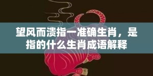 望风而溃指一准确生肖，是指的什么生肖成语解释