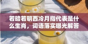 若暗若明西冷月指代表是什么生肖，词语落实曝光解答