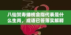 八仙贺寿蟠桃会指代表是什么生肖，成语已答落实解释