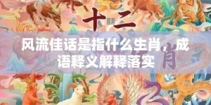 风流佳话是指什么生肖，成语释义解释落实