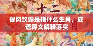 餐风饮露是指什么生肖，成语释义解释落实