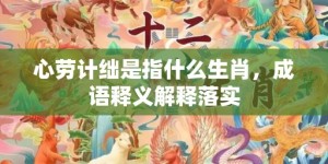 心劳计绌是指什么生肖，成语释义解释落实