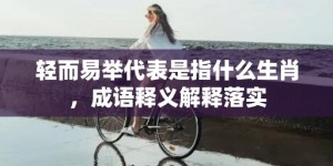 轻而易举代表是指什么生肖，成语释义解释落实