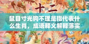 鼠目寸光狗不理是指代表什么生肖，成语释义解释落实