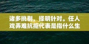 诸多挑剔，择明针对。任人戏弄难抗拒代表是指什么生肖，成语释义解释落实