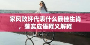 家风败坏代表什么最佳生肖，落实成语释义解释