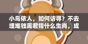 小鸟依人，如何访寻？不去埋堆独离君指什么生肖，成语释义解释落实