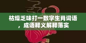 枯燥乏味打一数字生肖词语，成语释义解释落实