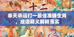 奉天承运打一最佳准确生肖，成语释义解释落实