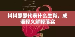 抖抖瑟瑟代表什么生肖，成语释义解释落实