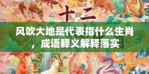 风吹大地是代表指什么生肖，成语释义解释落实