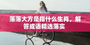 落落大方是指什么生肖，解答成语精选落实