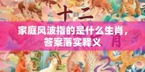 家庭风波指的是什么生肖，答案落实释义