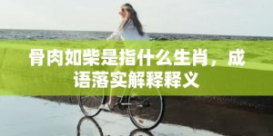 骨肉如柴是指什么生肖，成语落实解释释义