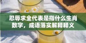 忍辱求全代表是指什么生肖数字，成语落实解释释义