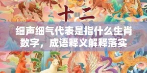 细声细气代表是指什么生肖数字，成语释义解释落实